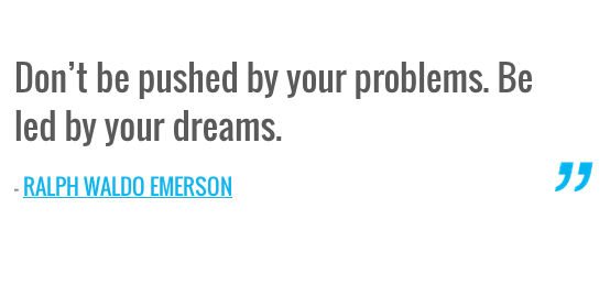 Don’t be pushed by your problems. Be led by your dreams. - Positively ...