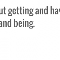 Life isn’t about getting and having, it’s about giving and being ...