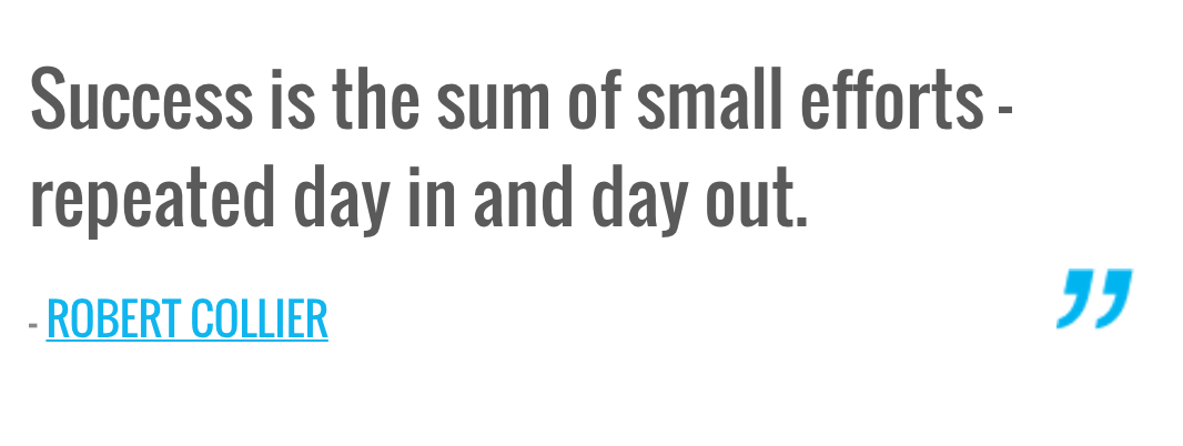 Success is the sum of small efforts – repeated day in and day out ...